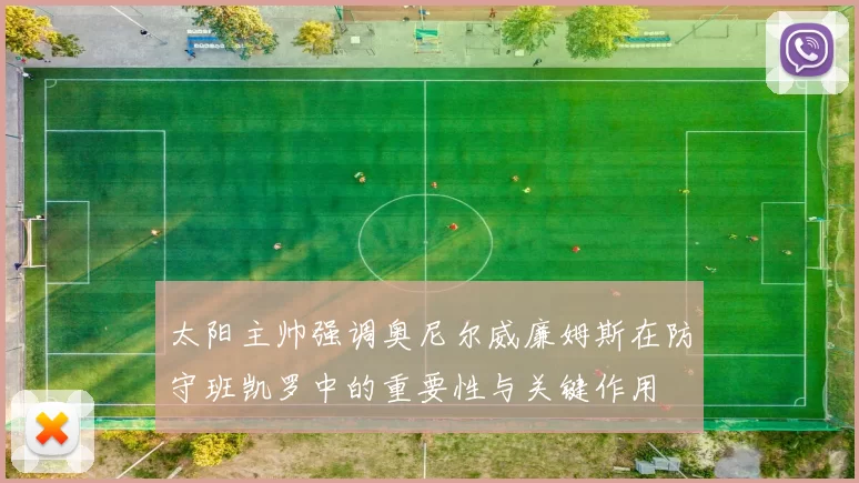 太阳主帅强调奥尼尔威廉姆斯在防守班凯罗中的重要性与关键作用