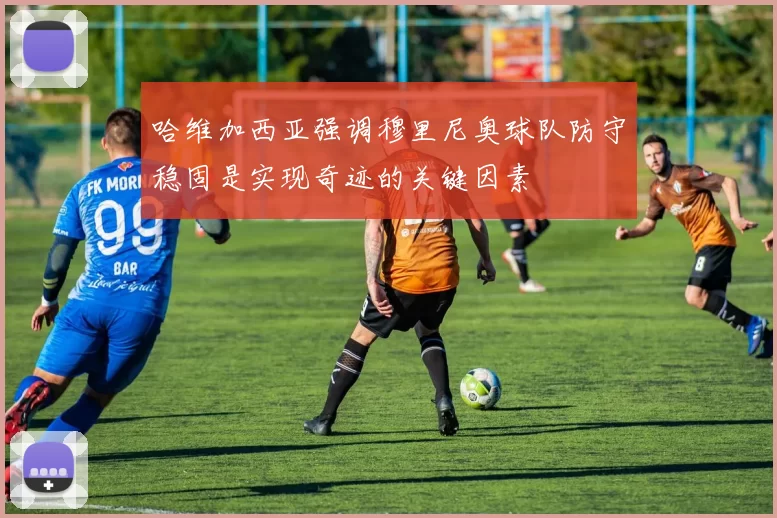 哈维加西亚强调穆里尼奥球队防守稳固是实现奇迹的关键因素