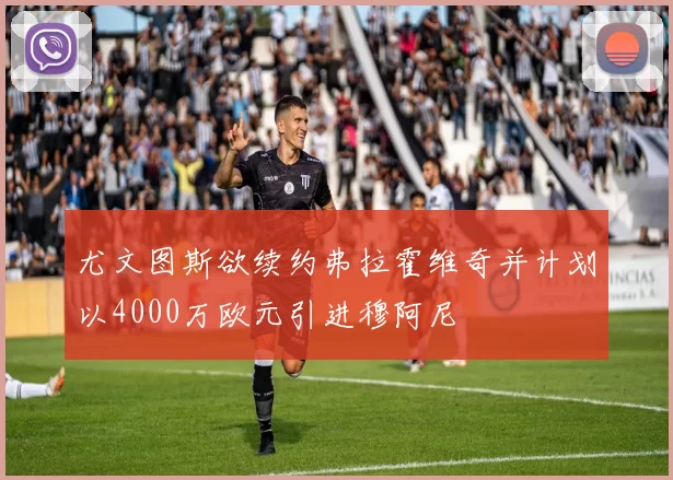 尤文图斯欲续约弗拉霍维奇并计划以4000万欧元引进穆阿尼