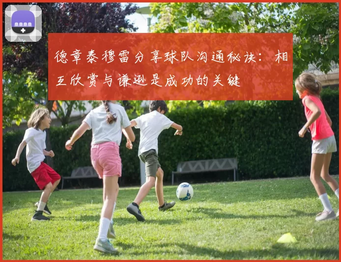 德章泰穆雷分享球队沟通秘诀：相互欣赏与谦逊是成功的关键