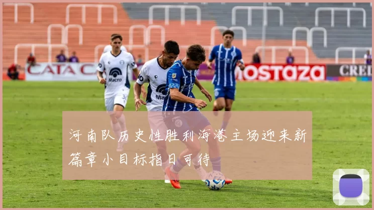 河南队历史性胜利海港主场迎来新篇章小目标指日可待