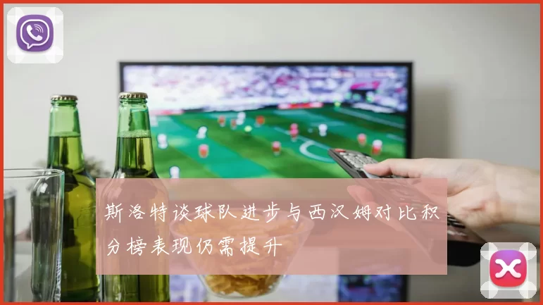 斯洛特谈球队进步与西汉姆对比积分榜表现仍需提升