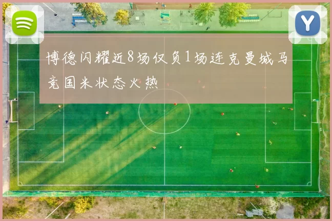博德闪耀近8场仅负1场连克曼城马竞国米状态火热