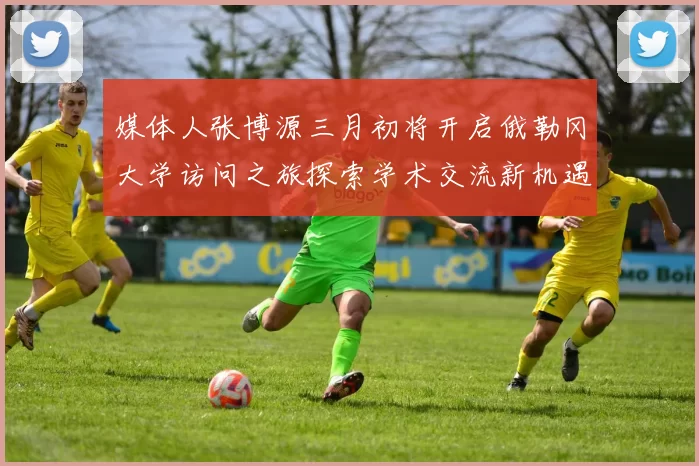 媒体人张博源三月初将开启俄勒冈大学访问之旅探索学术交流新机遇