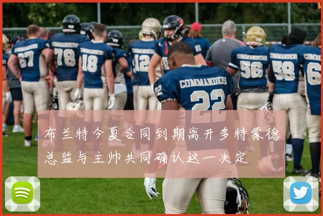 布兰特今夏合同到期离开多特蒙德总监与主帅共同确认这一决定