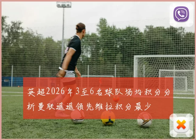 英超2026年3至6名球队场均积分分析曼联遥遥领先维拉积分最少