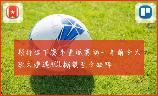 期待你下赛季重返赛场一年前今天欧文遭遇ACL撕裂至今缺阵