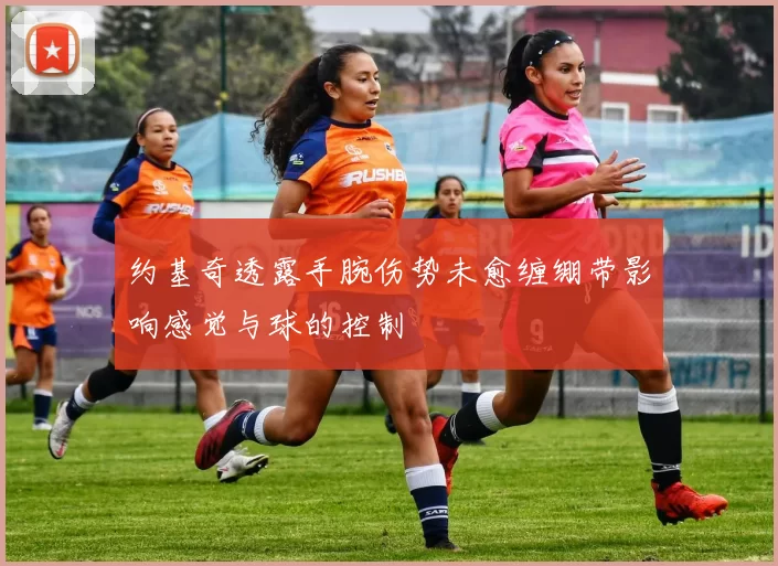 约基奇透露手腕伤势未愈缠绷带影响感觉与球的控制