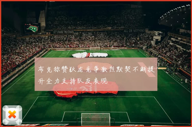布克称赞狄龙竞争激烈默契不断提升全力支持队友表现