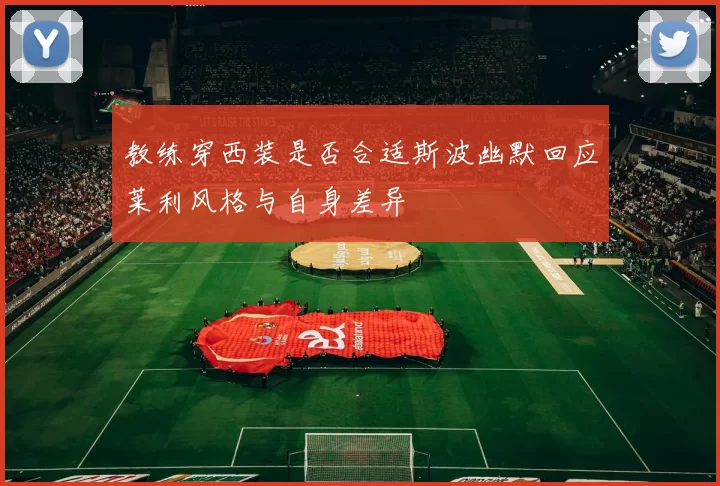 教练穿西装是否合适斯波幽默回应莱利风格与自身差异