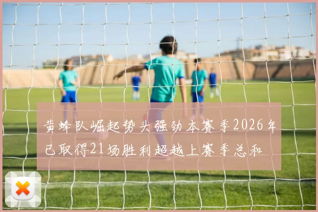 黄蜂队崛起势头强劲本赛季2026年已取得21场胜利超越上赛季总和
