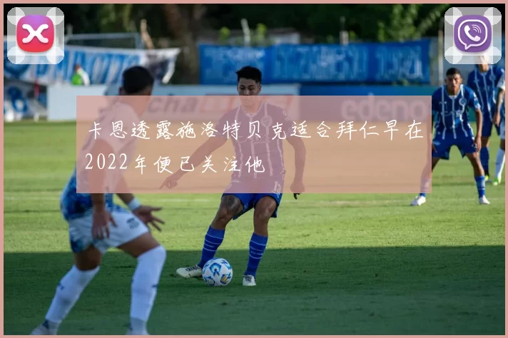 卡恩透露施洛特贝克适合拜仁早在2022年便已关注他