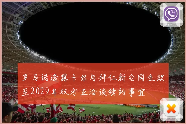罗马诺透露卡尔与拜仁新合同生效至2029年双方正洽谈续约事宜