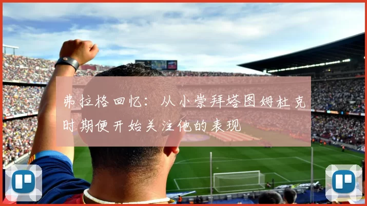 弗拉格回忆：从小崇拜塔图姆杜克时期便开始关注他的表现